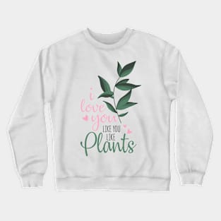 i love you like you love plants Crewneck Sweatshirt